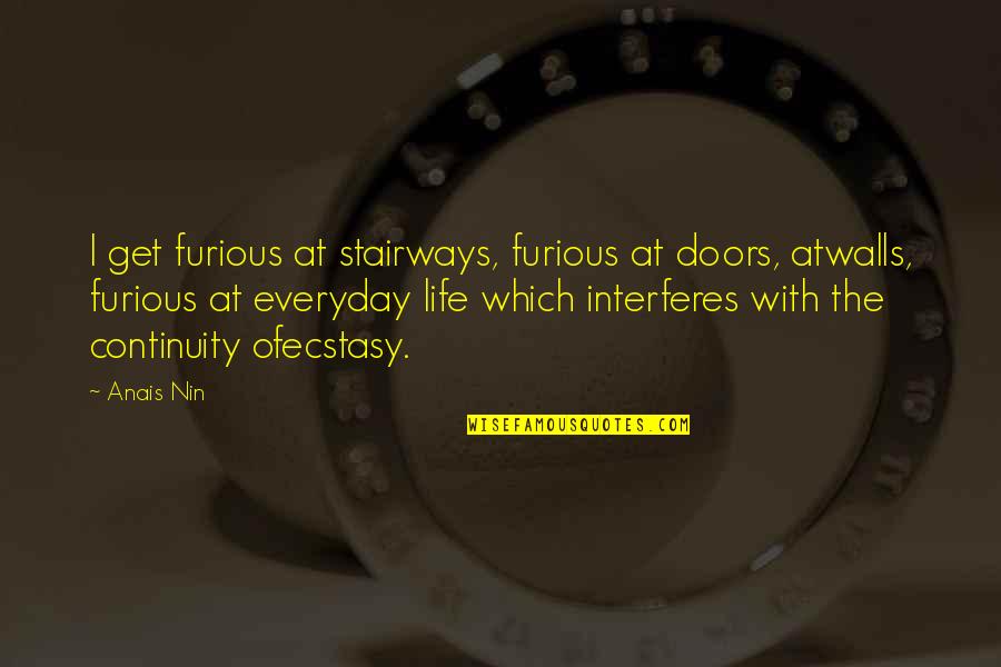 Interferes Quotes By Anais Nin: I get furious at stairways, furious at doors,