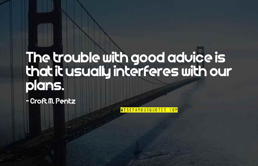 Interferes Quotes By Croft M. Pentz: The trouble with good advice is that it