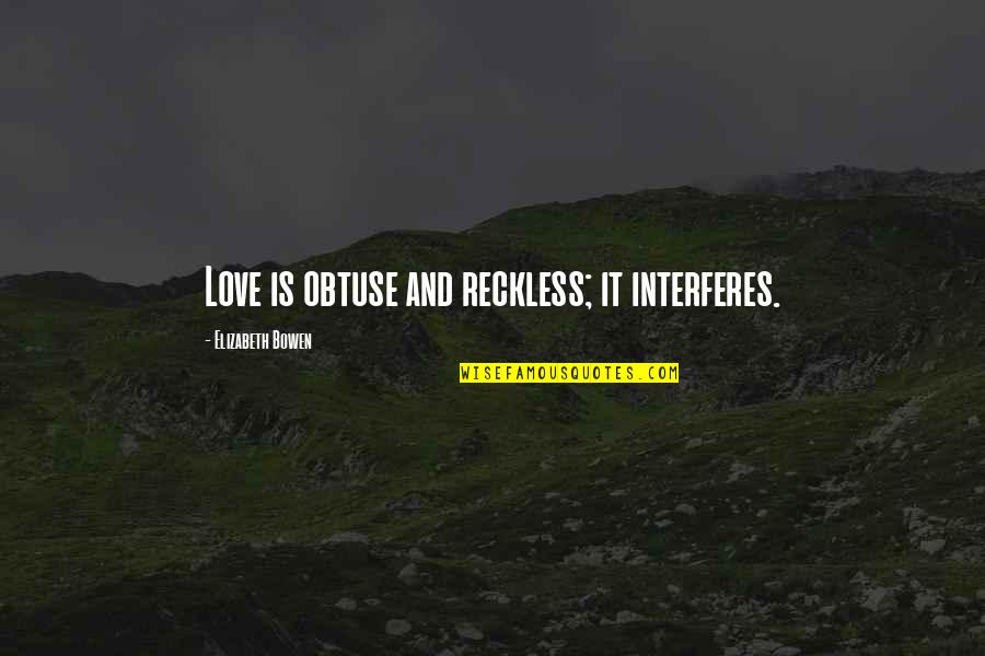 Interferes Quotes By Elizabeth Bowen: Love is obtuse and reckless; it interferes.