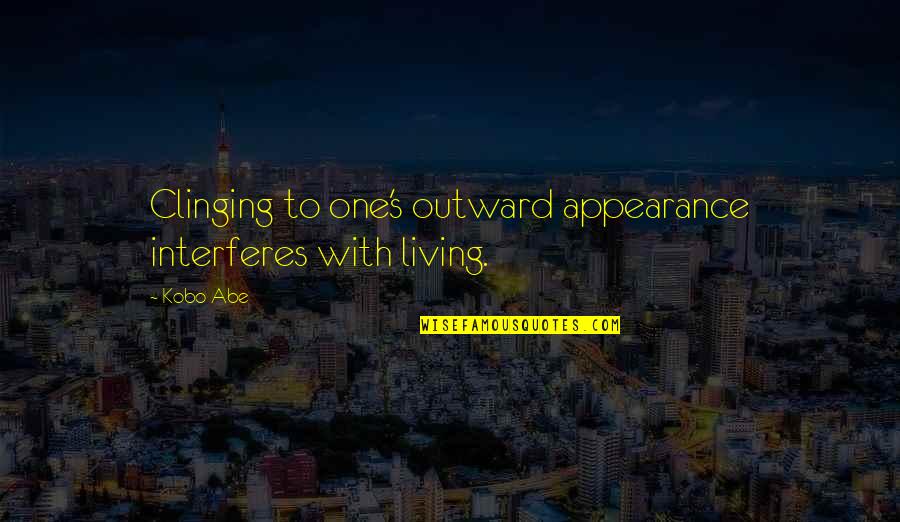 Interferes Quotes By Kobo Abe: Clinging to one's outward appearance interferes with living.