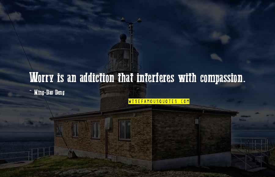 Interferes Quotes By Ming-Dao Deng: Worry is an addiction that interferes with compassion.