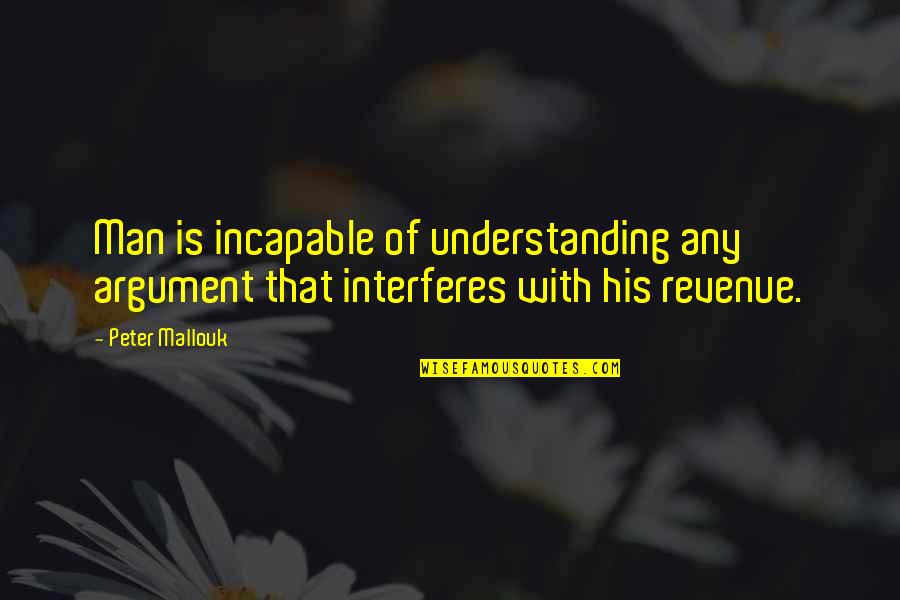 Interferes Quotes By Peter Mallouk: Man is incapable of understanding any argument that