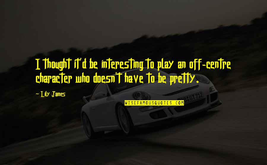 Interfering In Other People's Business Quotes By Lily James: I thought it'd be interesting to play an