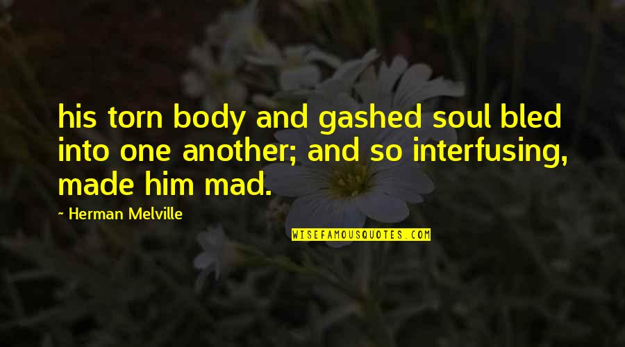 Interfusing Quotes By Herman Melville: his torn body and gashed soul bled into