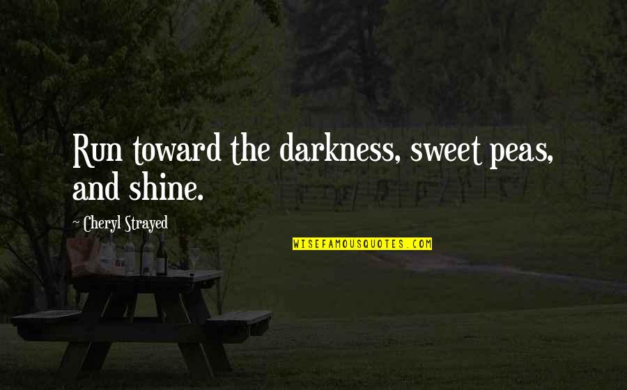 Intergalactic Quotes By Cheryl Strayed: Run toward the darkness, sweet peas, and shine.