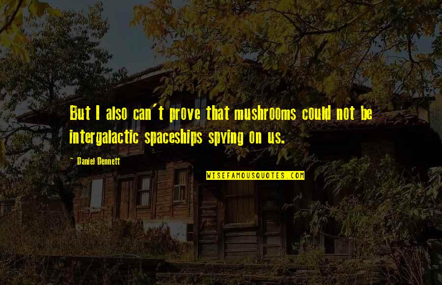 Intergalactic Quotes By Daniel Dennett: But I also can't prove that mushrooms could