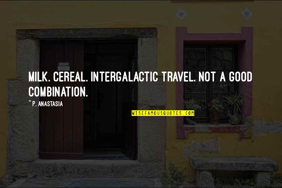 Intergalactic Quotes By P. Anastasia: Milk. Cereal. Intergalactic travel. Not a good combination.