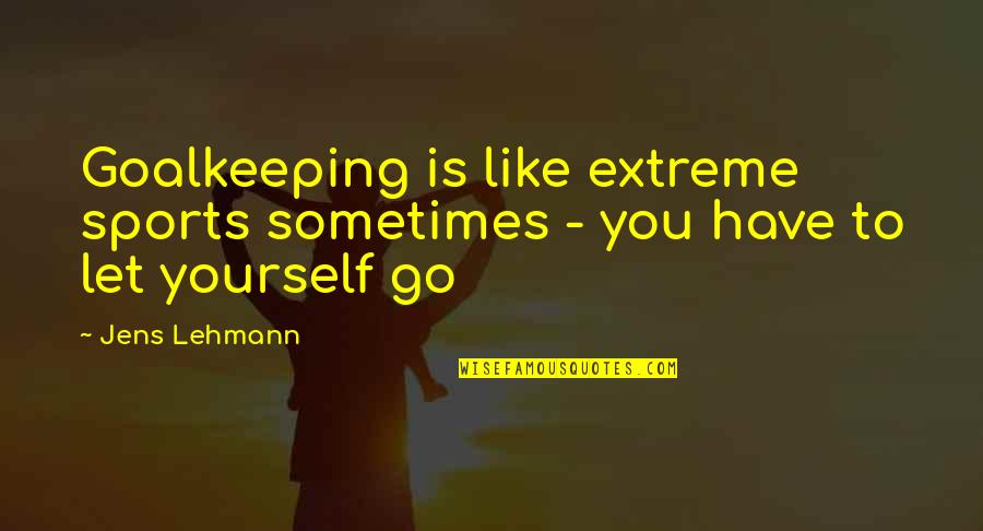 Intergenerational Care Quotes By Jens Lehmann: Goalkeeping is like extreme sports sometimes - you