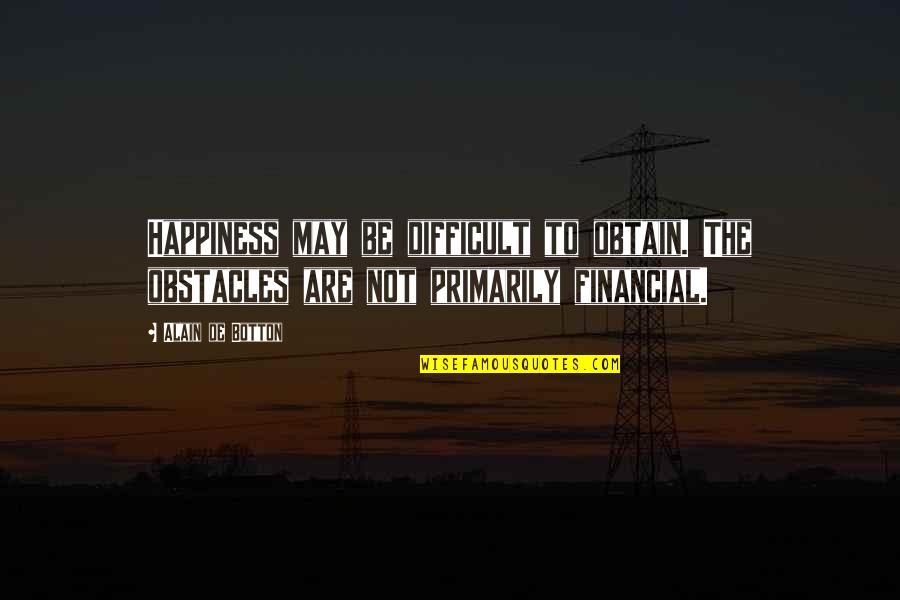 Interglacial Periods Quotes By Alain De Botton: Happiness may be difficult to obtain. The obstacles
