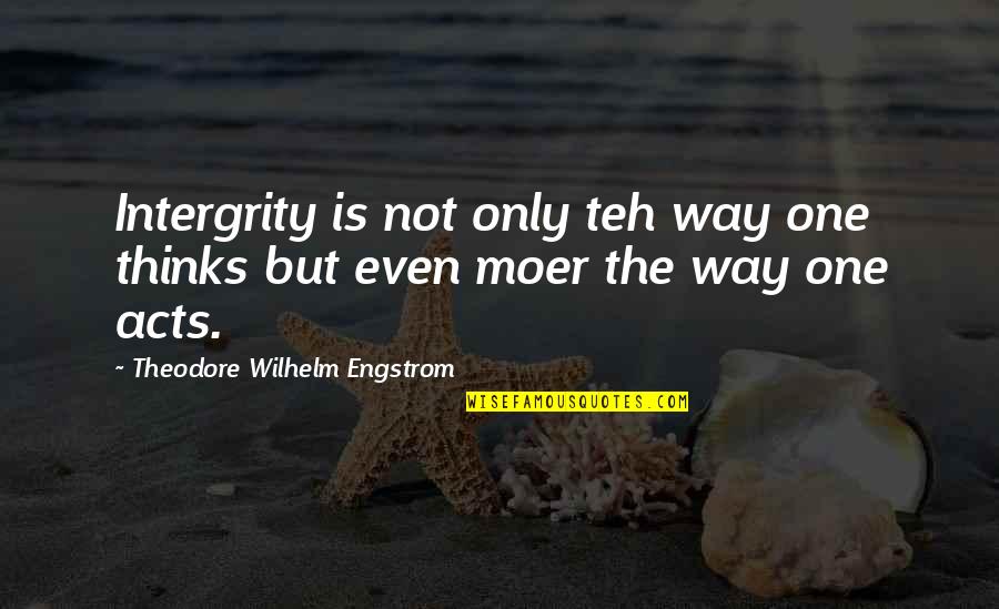 Intergrity Quotes By Theodore Wilhelm Engstrom: Intergrity is not only teh way one thinks