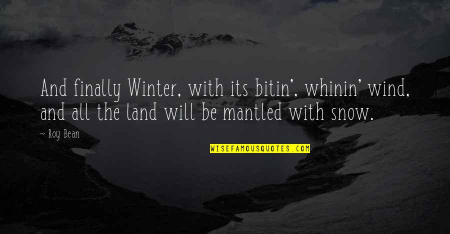 Interhuman Ethics Quotes By Roy Bean: And finally Winter, with its bitin', whinin' wind, Interhuman Ethics Quotes By Roy Bean: And finally Winter, with its bitin', whinin' wind,