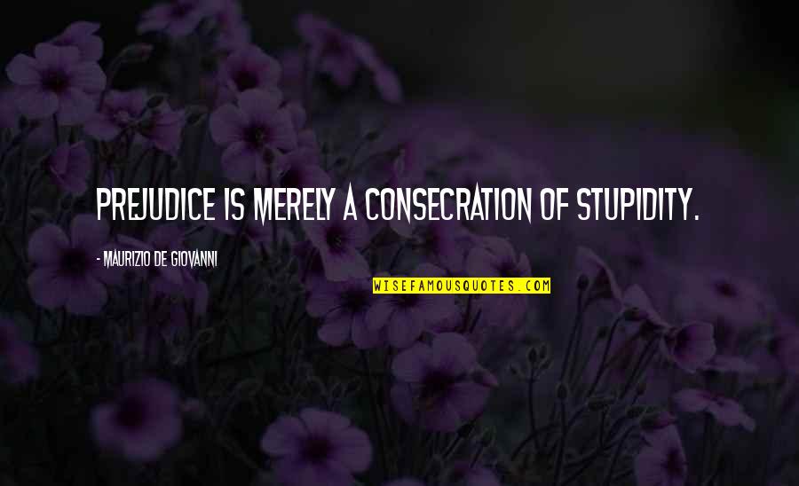 Interim Athletic Director Quotes By Maurizio De Giovanni: Prejudice is merely a consecration of stupidity. Interim Athletic Director Quotes By Maurizio De Giovanni: Prejudice is merely a consecration of stupidity.