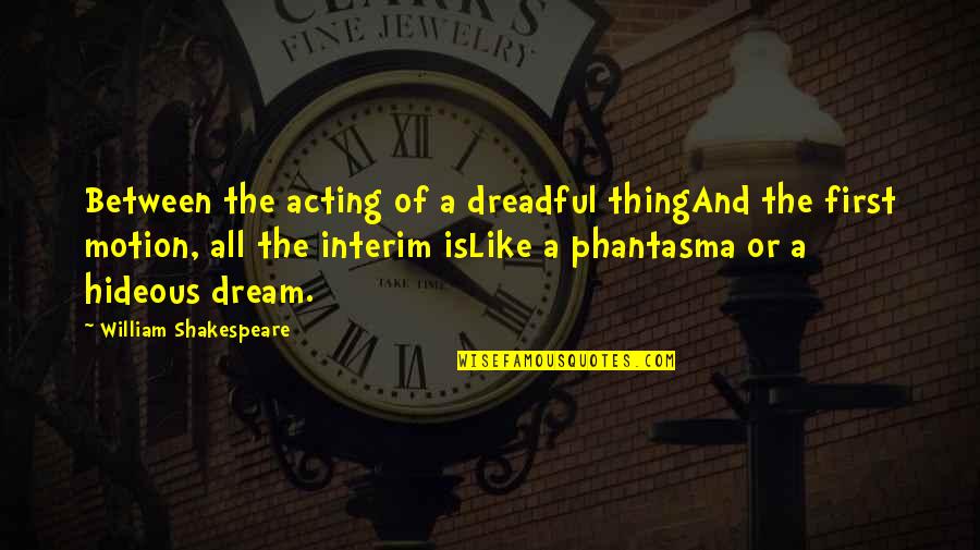 Interim Quotes By William Shakespeare: Between the acting of a dreadful thingAnd the