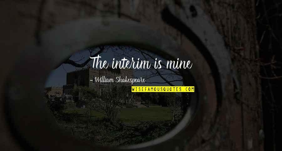 Interim Quotes By William Shakespeare: The interim is mine