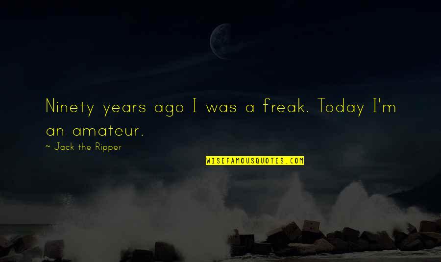 Interioare De Casa Quotes By Jack The Ripper: Ninety years ago I was a freak. Today Interioare De Casa Quotes By Jack The Ripper: Ninety years ago I was a freak. Today
