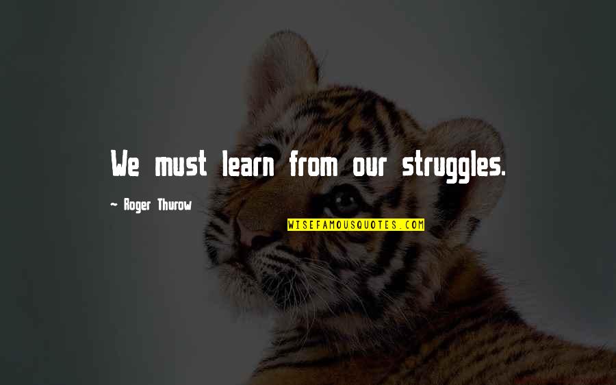 Interior Decor Quotes By Roger Thurow: We must learn from our struggles.