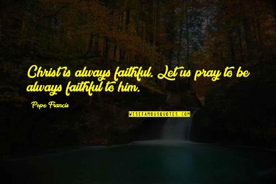 Interior Detailing Quotes By Pope Francis: Christ is always faithful. Let us pray to