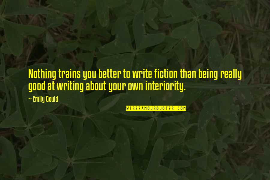 Interiority Quotes By Emily Gould: Nothing trains you better to write fiction than