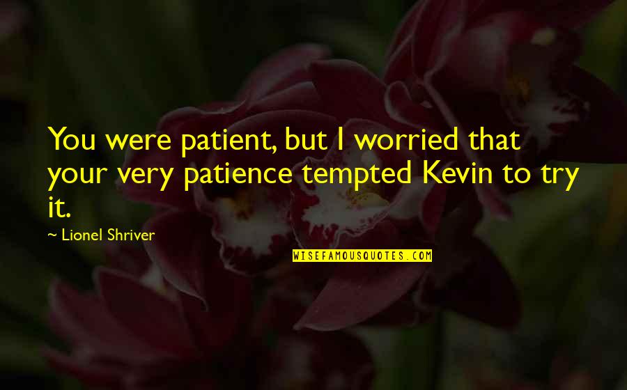 Interiorized Quotes By Lionel Shriver: You were patient, but I worried that your