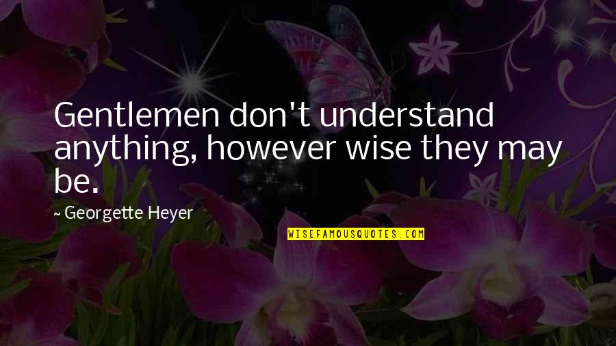 Interiors Design Quotes By Georgette Heyer: Gentlemen don't understand anything, however wise they may