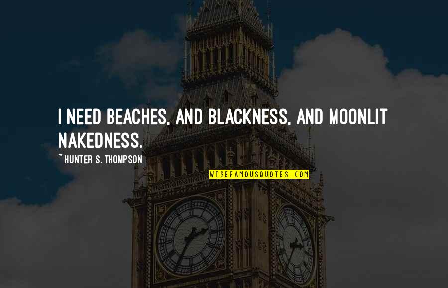 Interlacing Quotes By Hunter S. Thompson: I need beaches, and blackness, and moonlit nakedness. Interlacing Quotes By Hunter S. Thompson: I need beaches, and blackness, and moonlit nakedness.