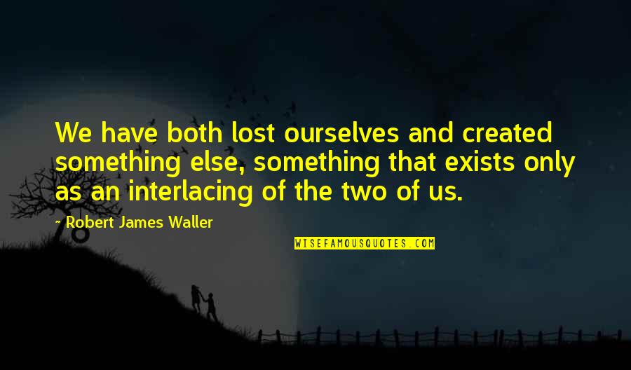 Interlacing Quotes By Robert James Waller: We have both lost ourselves and created something Interlacing Quotes By Robert James Waller: We have both lost ourselves and created something