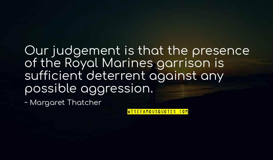 Interlarding Quotes By Margaret Thatcher: Our judgement is that the presence of the