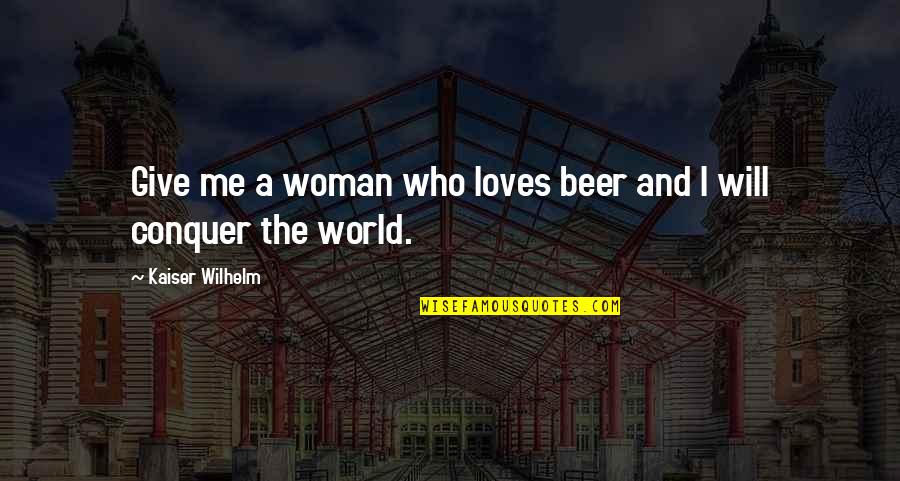Interleaf Hinges Quotes By Kaiser Wilhelm: Give me a woman who loves beer and