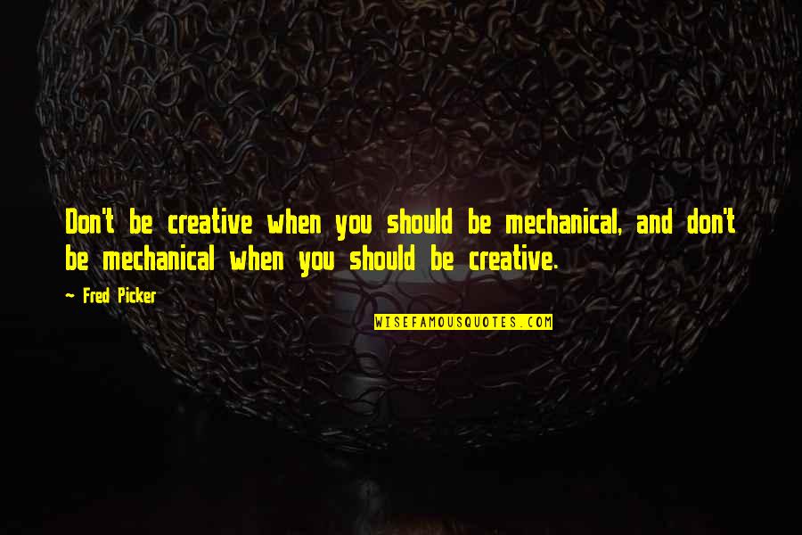 Interlingual Hernia Quotes By Fred Picker: Don't be creative when you should be mechanical, Interlingual Hernia Quotes By Fred Picker: Don't be creative when you should be mechanical,