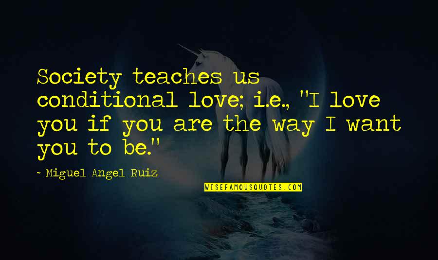 Interlock Fingers Quotes By Miguel Angel Ruiz: Society teaches us conditional love; i.e., "I love
