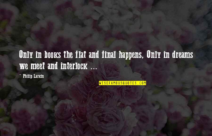 Interlock Quotes By Philip Larkin: Only in books the flat and final happens,