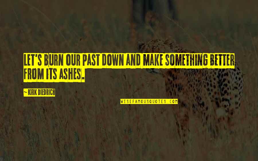 Interlocking Quotes By Kirk Diedrich: Let's burn our past down and make something