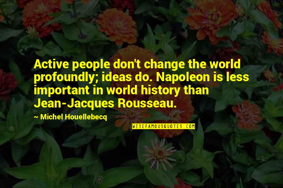 Interlocuteur Traduction Quotes By Michel Houellebecq: Active people don't change the world profoundly; ideas