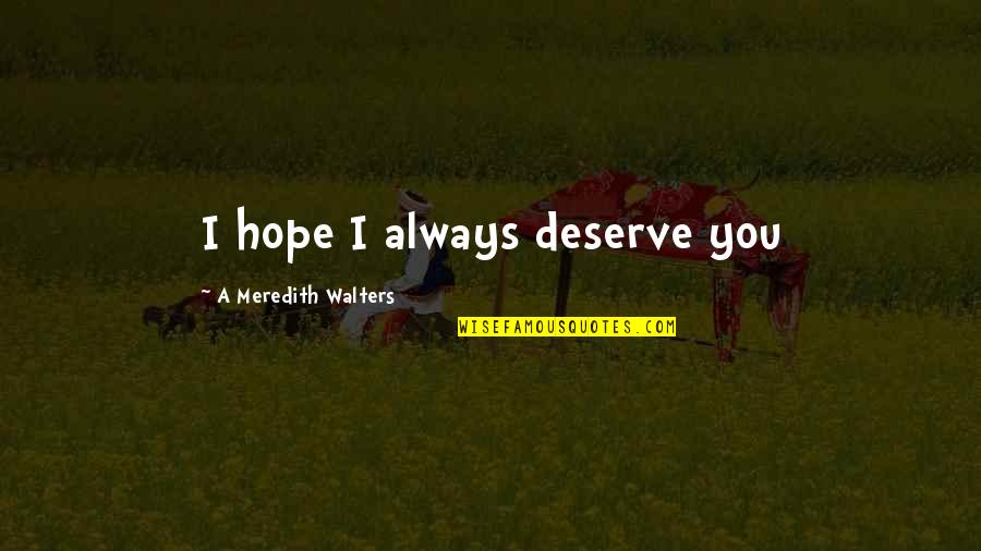 Intermarrying Quotes By A Meredith Walters: I hope I always deserve you