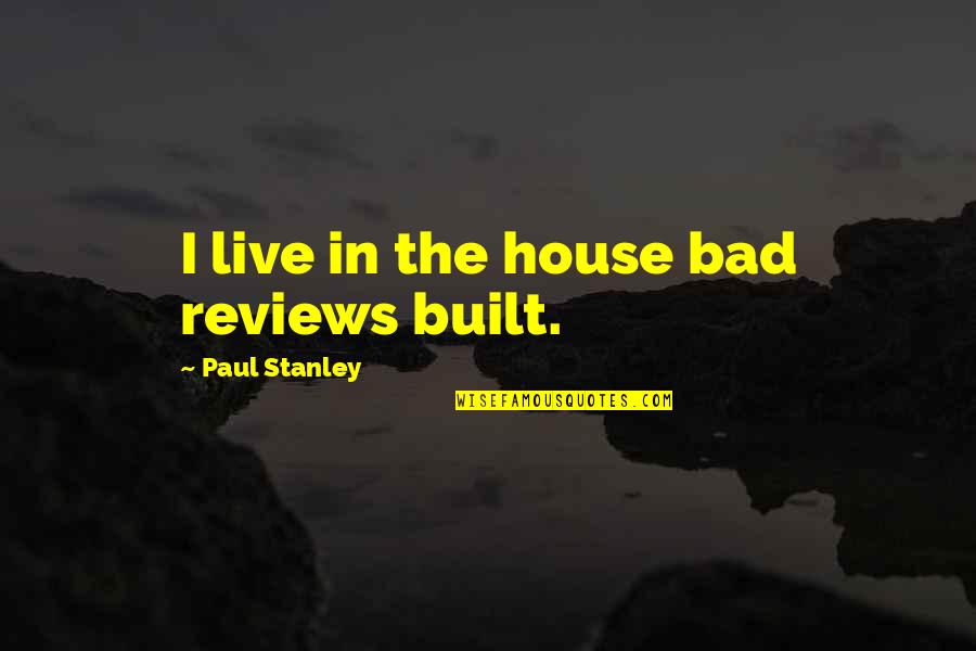 Intermeasurable Quotes By Paul Stanley: I live in the house bad reviews built.