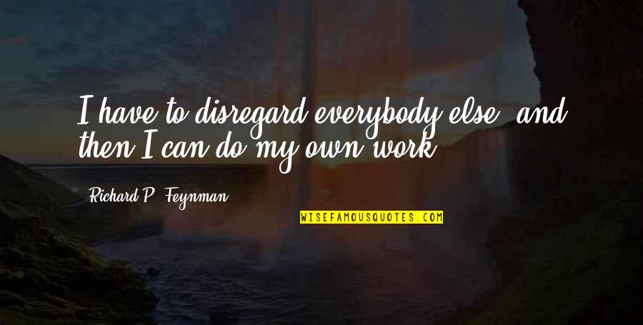 Intermeasurable Quotes By Richard P. Feynman: I have to disregard everybody else, and then