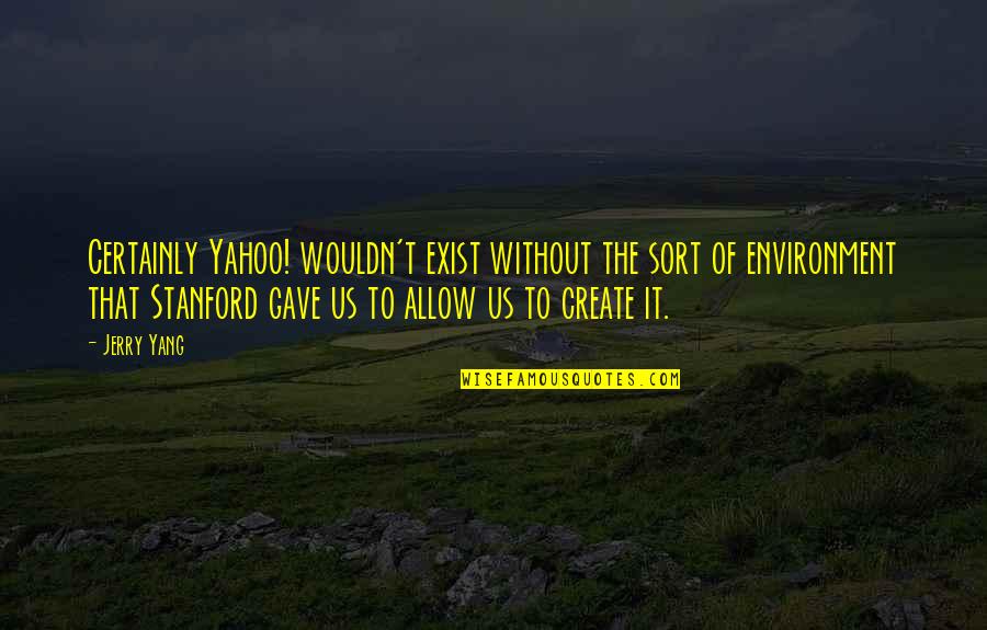 Intermedia Quotes By Jerry Yang: Certainly Yahoo! wouldn't exist without the sort of Intermedia Quotes By Jerry Yang: Certainly Yahoo! wouldn't exist without the sort of