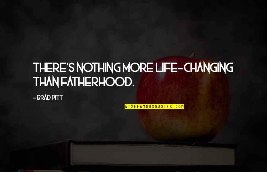 Intermediaries Quotes By Brad Pitt: There's nothing more life-changing than fatherhood.