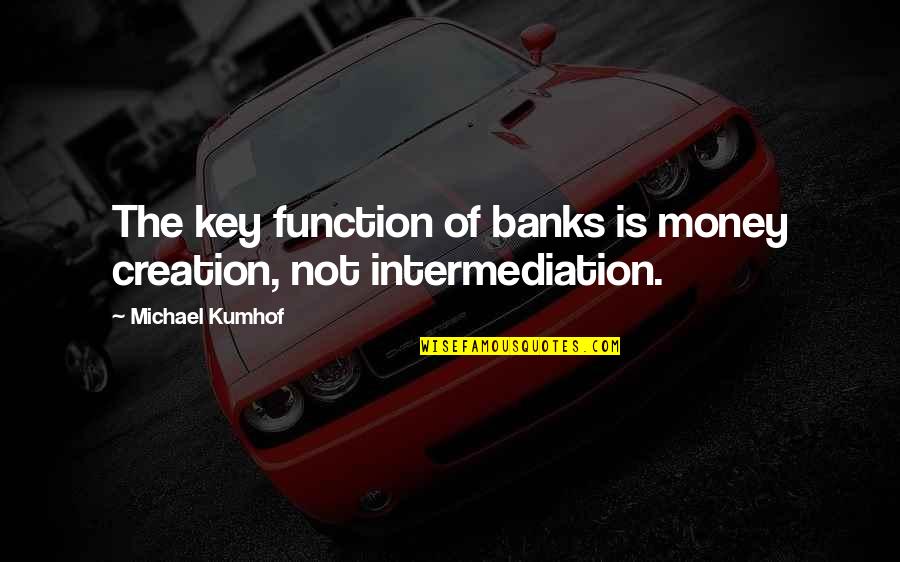 Intermediation Quotes By Michael Kumhof: The key function of banks is money creation, Intermediation Quotes By Michael Kumhof: The key function of banks is money creation,