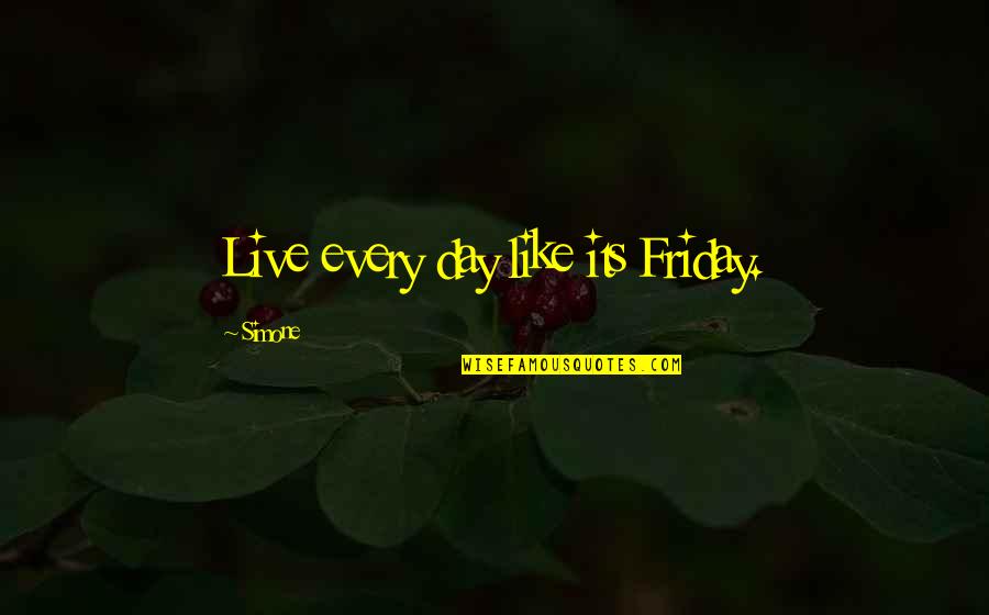 Intermedio Quotes By Simone: Live every day like its Friday. Intermedio Quotes By Simone: Live every day like its Friday.