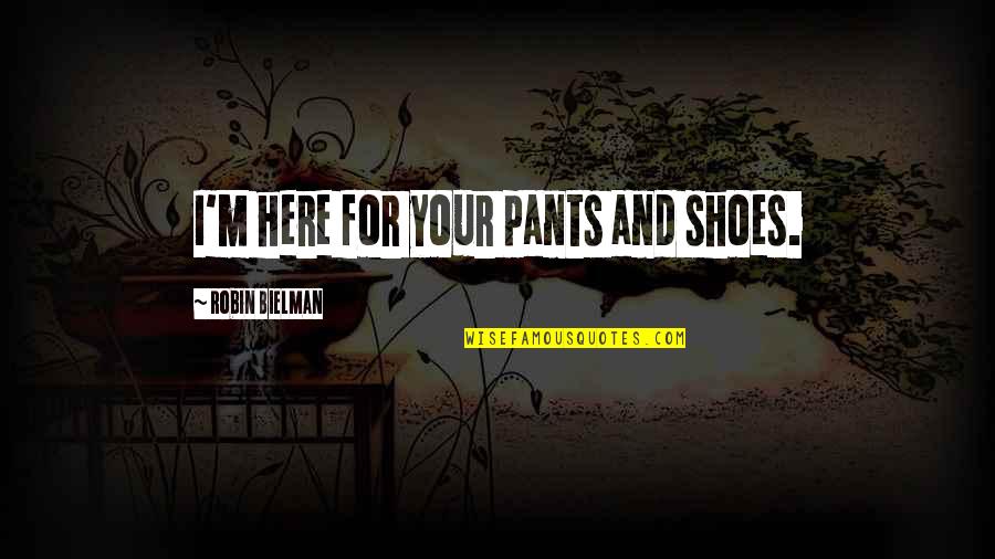 Intermixing Synonyms Quotes By Robin Bielman: I'm here for your pants and shoes.