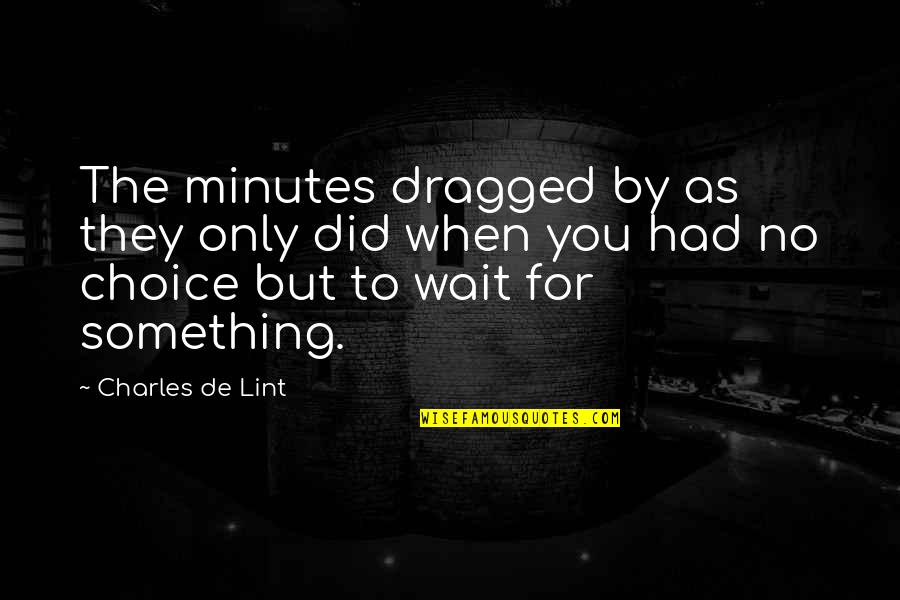 Intermolecular Quotes By Charles De Lint: The minutes dragged by as they only did