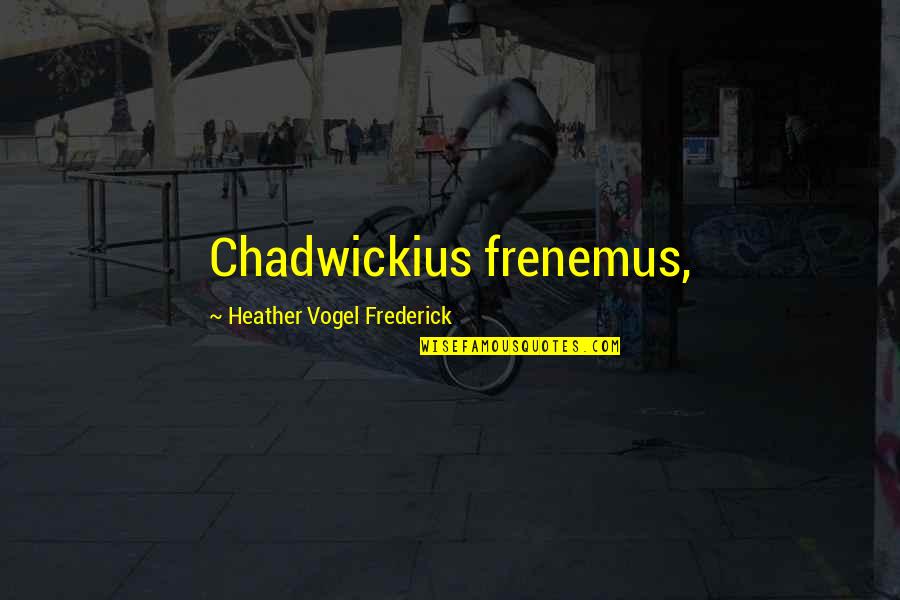 Intern Doctor Quotes By Heather Vogel Frederick: Chadwickius frenemus, Intern Doctor Quotes By Heather Vogel Frederick: Chadwickius frenemus,