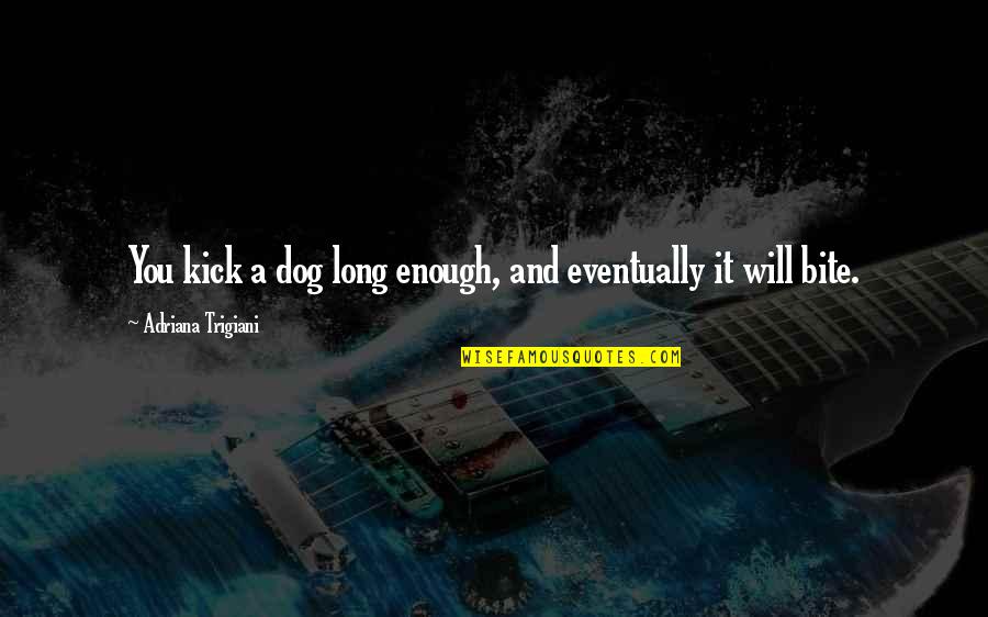 Internal Affairs Quotes By Adriana Trigiani: You kick a dog long enough, and eventually Internal Affairs Quotes By Adriana Trigiani: You kick a dog long enough, and eventually