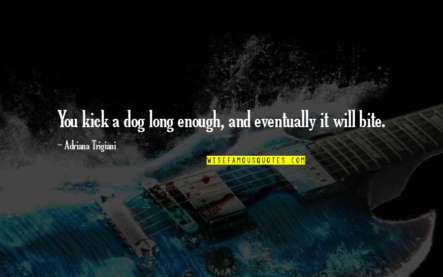 Internal Affairs Quotes By Adriana Trigiani: You kick a dog long enough, and eventually