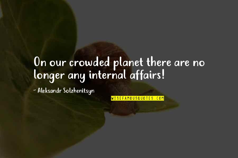 Internal Affairs Quotes By Aleksandr Solzhenitsyn: On our crowded planet there are no longer