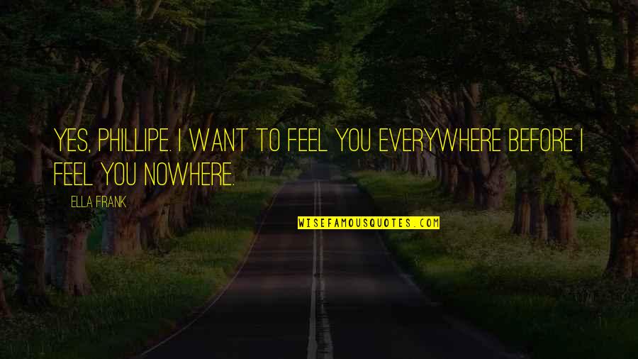 Internal Demons Quotes By Ella Frank: Yes, Phillipe. I want to feel you everywhere