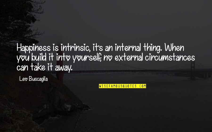 Internal Happiness Quotes By Leo Buscaglia: Happiness is intrinsic, it's an internal thing. When