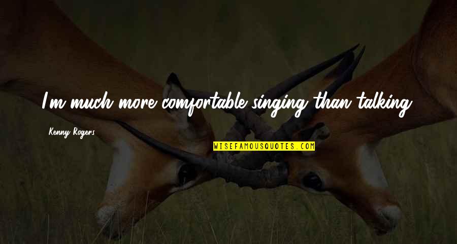 Internal Peace Quotes By Kenny Rogers: I'm much more comfortable singing than talking. Internal Peace Quotes By Kenny Rogers: I'm much more comfortable singing than talking.