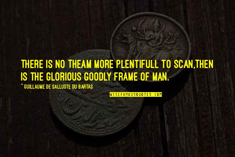 Internal Threats Quotes By Guillaume De Salluste Du Bartas: There is no Theam more plentifull to scan,Then Internal Threats Quotes By Guillaume De Salluste Du Bartas: There is no Theam more plentifull to scan,Then